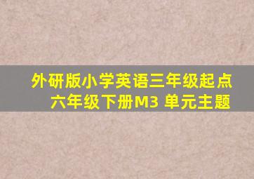 外研版小学英语三年级起点六年级下册M3 单元主题